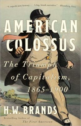 American Colossus: The Triumph of Capitalism, 1865-1900 H. W. Brands
