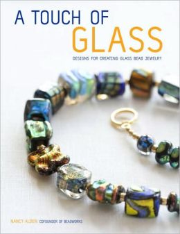 A Touch of Glass: Designs for Creating Glass Bead Jewelry Nancy Alden and Jennifer Levy