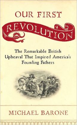 Our First Revolution: The Remarkable British Upheaval That Inspired America's Founding Fathers Michael Barone