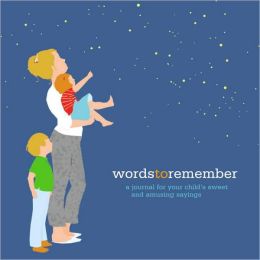 Words to Remember: A Journal for Your Child's Sweet and Amusing Sayings Amy Krouse Rosenthal