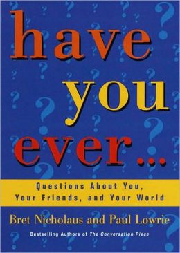 Have You Ever...: Questions About You, Your Friends, and Your World Paul Lowrie and Bret Nicholaus