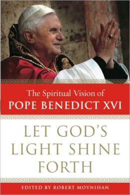 Let God's Light Shine Forth: The Spiritual Vision of Pope Benedict XVI Pope Benedict XVI