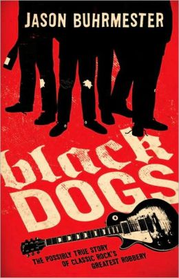 Black Dogs: The Possibly True Story of Classic Rock's Greatest Robbery Jason Buhrmester