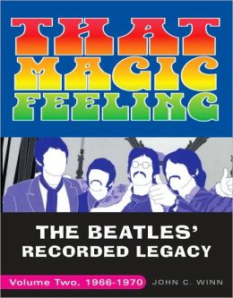 That Magic Feeling: The Beatles' Recorded Legacy, Volume Two, 1966-1970 John C. Winn