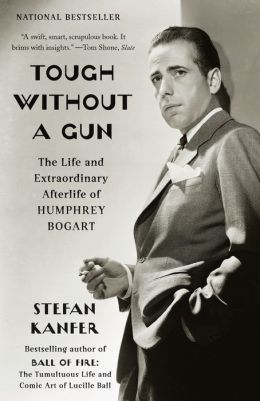 Tough Without a Gun: The Life and Extraordinary Afterlife of Humphrey Bogart (Vintage) Stefan Kanfer