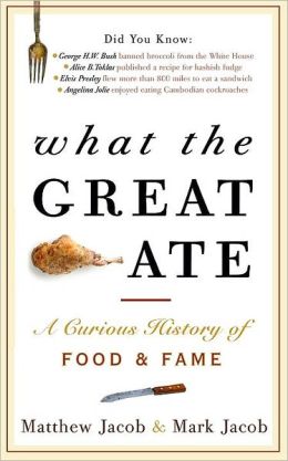 What the Great Ate: A Curious History of Food and Fame Matthew Jacob and Mark Jacob