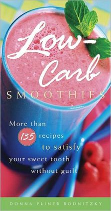 Low-Carb Smoothies: More Than 135 Recipes to Satisfy Your Sweet Tooth Without Guilt