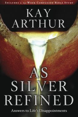 As Silver Refined: Learning to Embrace Life's Disappointments Kay Arthur