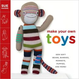 Make Your Own Toys: Sew Soft Bears, Bunnies, Monkeys, Puppies, and More!
