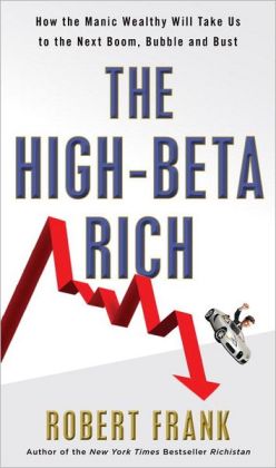 The High-Beta Rich: How the Manic Wealthy Will Take Us to the Next Boom, Bubble, and Bust Robert Frank