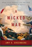Book Cover Image. Title: A Wicked War:  Polk, Clay, Lincoln, and the 1846 U.S. Invasion of Mexico, Author: Amy S. Greenberg