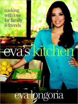 Eva's Kitchen: Cooking with Love for Family and Friends Eva Longoria and Marah Stets