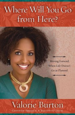 Where Will You Go from Here?: Moving Forward When Life Doesn't Go as Planned Valorie Burton
