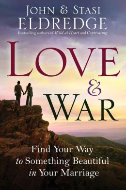 Love and War: Find Your Way to Something Beautiful in Your Marriage John Eldredge and Stasi Eldredge