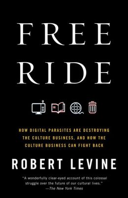 Free Ride: How Digital Parasites Are Destroying the Culture Business, and How the Culture Business Can Fight Back
