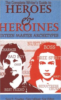 Complete Writer's Guide to Heroes and Heroines: Sixteen Master Archetypes