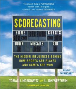 Scorecasting: The Hidden Influences Behind How Sports Are Played and Games Are Won Tobias Moskowitz and L. Jon Wertheim