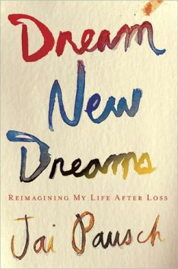Dream New Dreams: Reimagining My Life After Loss Jai Pausch