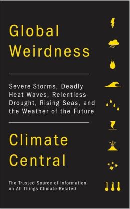 Global Weirdness: Severe Storms, Deadly Heat Waves, Relentless Drought, Rising Seas, and the Weather of the Future