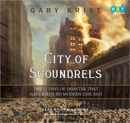 City of Scoundrels: The 12 Days of Disaster That Gave Birth to Modern Chicago