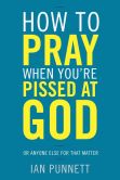 Book Cover Image. Title: How to Pray When You're Pissed at God:  Or Anyone Else for That Matter, Author: Ian Punnett