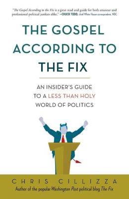 The Gospel According to the Fix: An Insider's Guide to a Less than Holy World of Politics Chris Cillizza