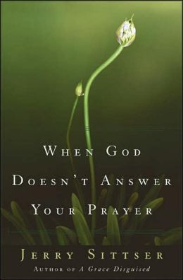 When God Doesn't Answer Your Prayer Jerry Sittser