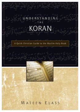Understanding the Koran: A Quick Christian Guide to the Muslim Holy Book Mateen Elass