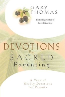 Devotions for Sacred Parenting: A Year of Weekly Devotions for Parents Gary Thomas