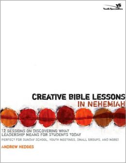 Creative Bible Lessons in Nehemiah: 12 Sessions on Discovering What Leadership Means for Students Today Andrew A. Hedges
