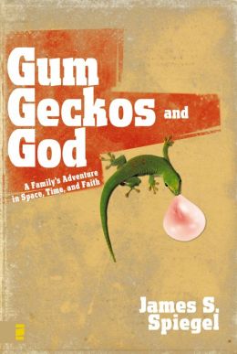 Gum, Geckos, and God: A Family's Adventure in Space, Time, and Faith James S. Spiegel