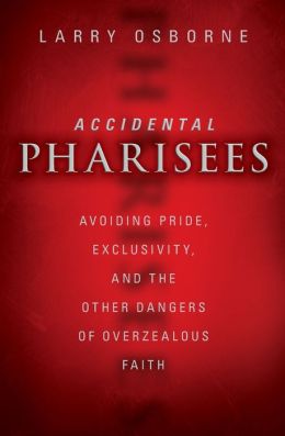 Accidental Pharisees: Avoiding Pride, Exclusivity, and the Other Dangers of Overzealous Faith