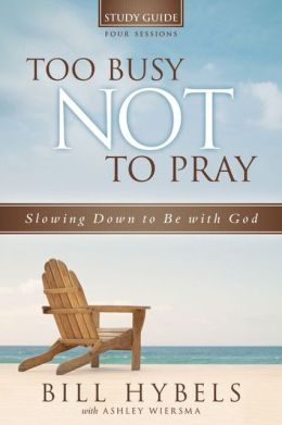 Too Busy Not to Pray Study Guide: Slowing Down to Be With God Bill Hybels and Ashley Wiersma