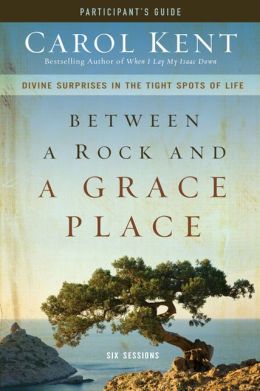 Between a Rock and a Grace Place Participant's Guide: Divine Surprises in the Tight Spots of Life Carol Kent