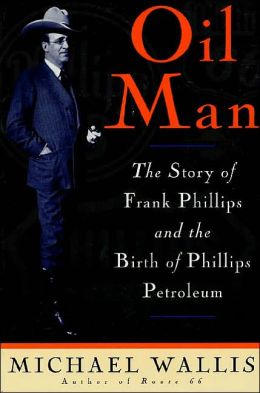 Oil Man: The Story of Frank Phillips and the Birth of Phillips Petroleum Michael Wallis