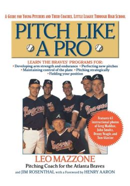 Pitch Like a Pro: A guide for Young Pitchers and their Coaches, Little League through High School Jim Rosenthal and Leo Mazzone