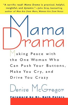 Mama Drama: Making Peace with the One Woman Who Can Push Your Buttons, Make You Cry, and Drive You Crazy Denise McGregor