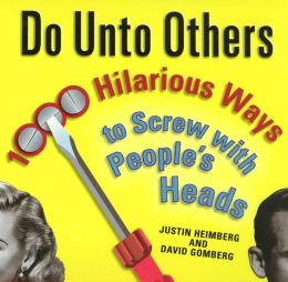 Do Unto Others: 1000 Hilarious Ways to Screw with People's Heads Justin Heimberg and David Gomberg