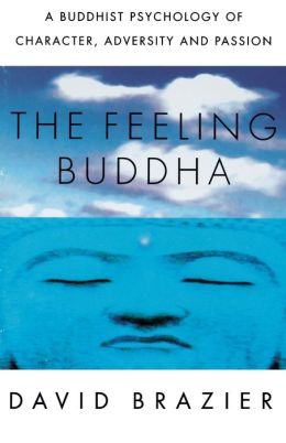 The Feeling Buddha: A Buddhist Psychology of Character, Adversity and Passion David Brazier