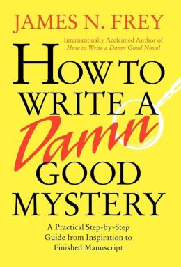 How to Write a Damn Good Mystery: A Practical Step-by-Step Guide from Inspiration to Finished Manuscript James N. Frey