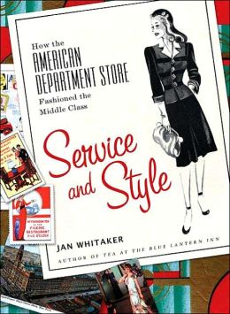 Service and Style: How the American Department Store Fashioned the Middle Class