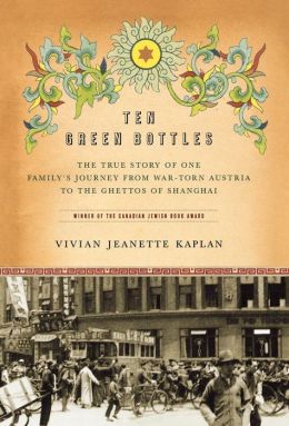 Ten Green Bottles: The True Story of One Family's Journey from War-torn Austria to the Ghettos of Shanghai Vivian Jeanette Kaplan