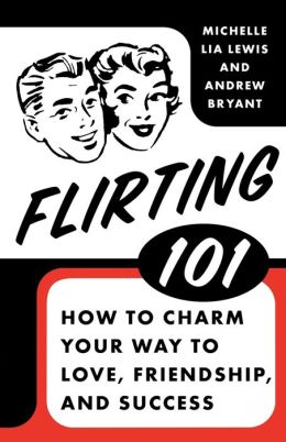 Flirting 101: How to Charm Your Way to Love, Friendship, and Success Michelle Lia Lewis