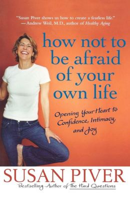 How Not to Be Afraid of Your Own Life: Opening Your Heart to Confidence, Intimacy, and Joy Susan Piver