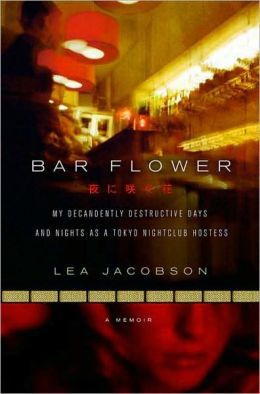 Bar Flower: My Decadently Destructive Days and Nights as a Tokyo Nightclub Hostess Lea Jacobson
