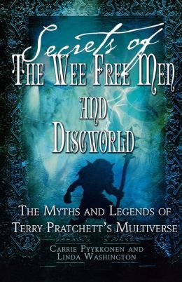 Secrets of The Wee Free Men and Discworld: The Myths and Legends of Terry Pratchett's Multiverse Linda Washington and Carrie Pyykkonen