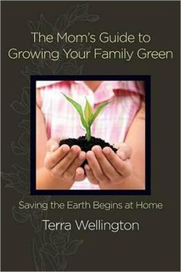 Mom's Guide to Growing Your Family Green: Saving the Earth Begins at Home