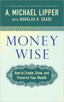 Money Wise: How to Create, Grow, and Preserve Your Wealth A. Michael Lipper and Douglas R. Sease