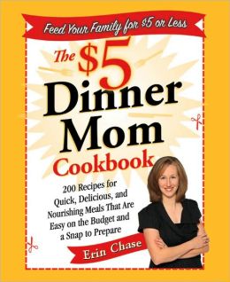 The $5 Dinner Mom Cookbook: 200 Recipes for Quick, Delicious, and Nourishing Meals That Are Easy on the Budget and a Snap to Prepare