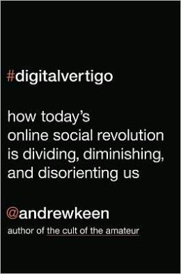 Digital Vertigo: How Today's Online Social Revolution Is Dividing, Diminishing, and Disorienting Us
